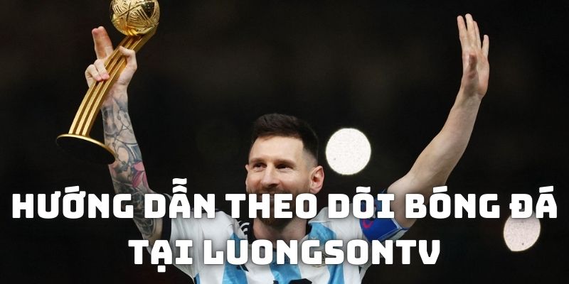Hướng dẫn cách theo dõi các trận đấu trên Luongsontv
